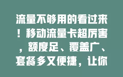 流量不够用的看过来！移动流量卡超厉害，额度足、覆盖广、套餐多又便捷，让你告别流量困扰，畅享数字生活