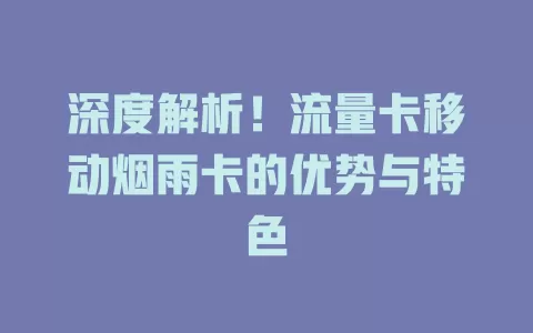 深度解析！流量卡移动烟雨卡的优势与特色