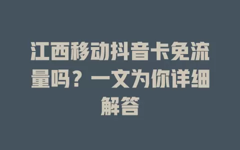 江西移动抖音卡免流量吗？一文为你详细解答