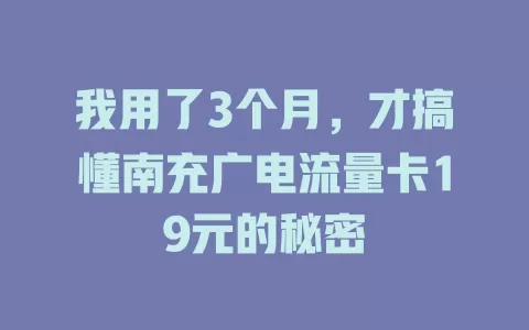 我用了3个月，才搞懂南充广电流量卡19元的秘密