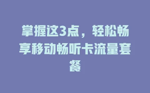 掌握这3点，轻松畅享移动畅听卡流量套餐