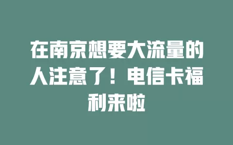 在南京想要大流量的人注意了！电信卡福利来啦