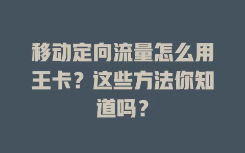 移动定向流量怎么用王卡？这些方法你知道吗？