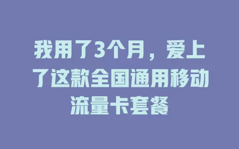 我用了3个月，爱上了这款全国通用移动流量卡套餐