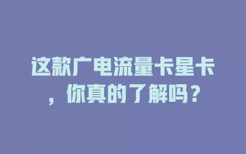 这款广电流量卡星卡，你真的了解吗？