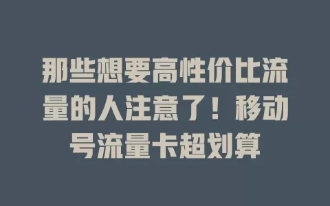 那些想要高性价比流量的人注意了！移动号流量卡超划算