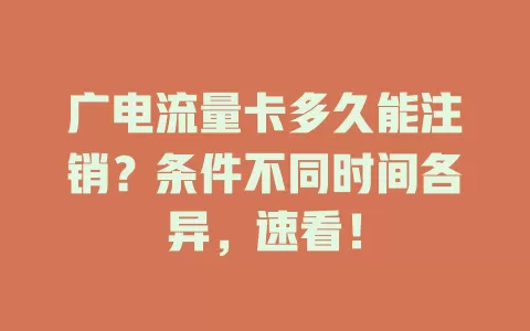 广电流量卡多久能注销？条件不同时间各异，速看！