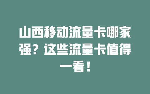 山西移动流量卡哪家强？这些流量卡值得一看！