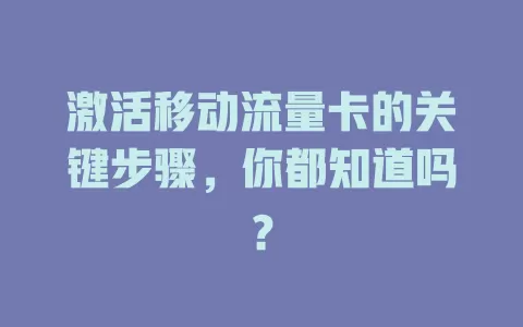激活移动流量卡的关键步骤，你都知道吗？