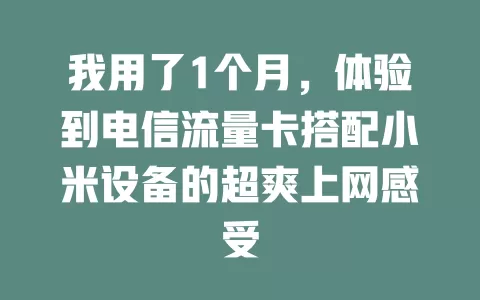 我用了1个月，体验到电信流量卡搭配小米设备的超爽上网感受