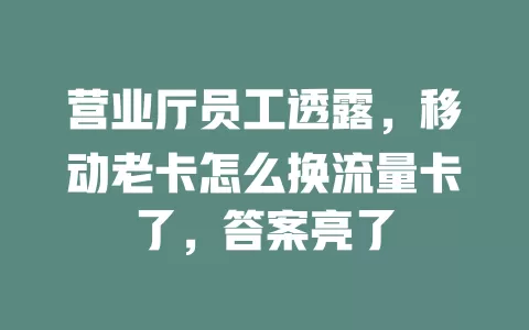 营业厅员工透露，移动老卡怎么换流量卡了，答案亮了