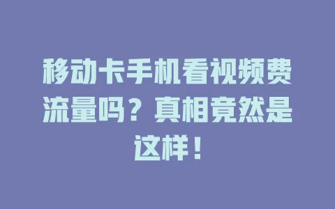 移动卡手机看视频费流量吗？真相竟然是这样！