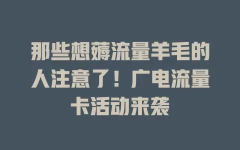 那些想薅流量羊毛的人注意了！广电流量卡活动来袭