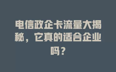 电信政企卡流量大揭秘，它真的适合企业吗？