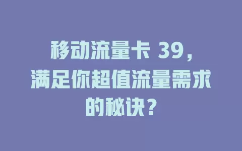 移动流量卡 39，满足你超值流量需求的秘诀？