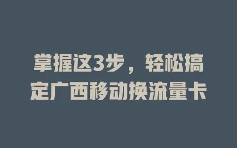 掌握这3步，轻松搞定广西移动换流量卡