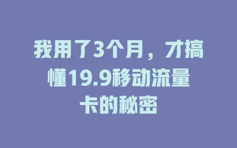 我用了3个月，才搞懂19.9移动流量卡的秘密