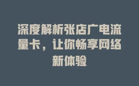 深度解析张店广电流量卡，让你畅享网络新体验