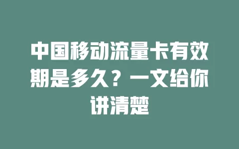 中国移动流量卡有效期是多久？一文给你讲清楚
