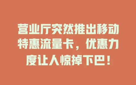 营业厅突然推出移动特惠流量卡，优惠力度让人惊掉下巴！