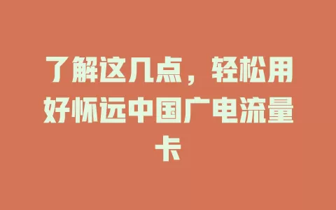 了解这几点，轻松用好怀远中国广电流量卡
