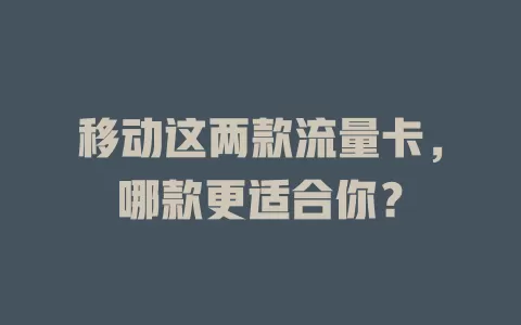 移动这两款流量卡，哪款更适合你？