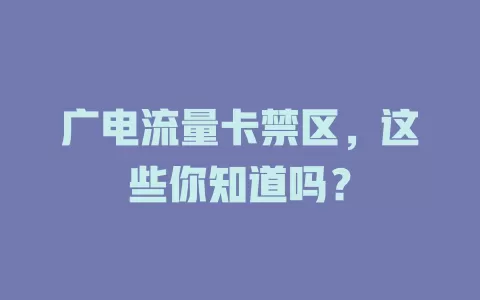 广电流量卡禁区，这些你知道吗？