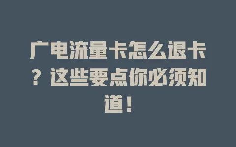广电流量卡怎么退卡？这些要点你必须知道！