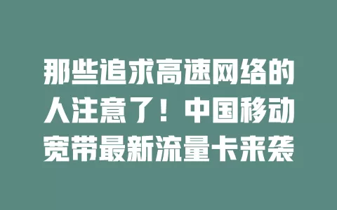 那些追求高速网络的人注意了！中国移动宽带最新流量卡来袭