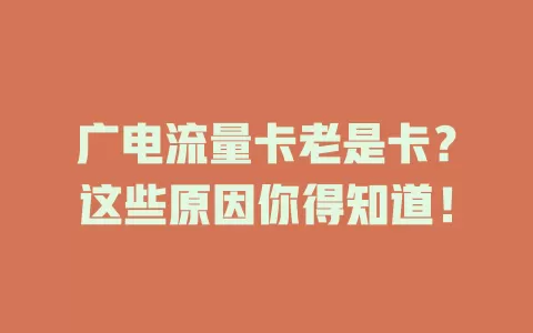广电流量卡老是卡？这些原因你得知道！