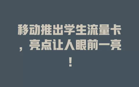 移动推出学生流量卡，亮点让人眼前一亮！