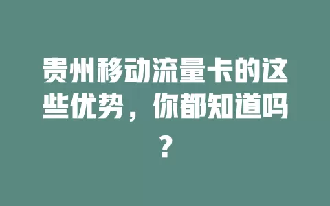 贵州移动流量卡的这些优势，你都知道吗？