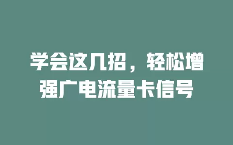学会这几招，轻松增强广电流量卡信号