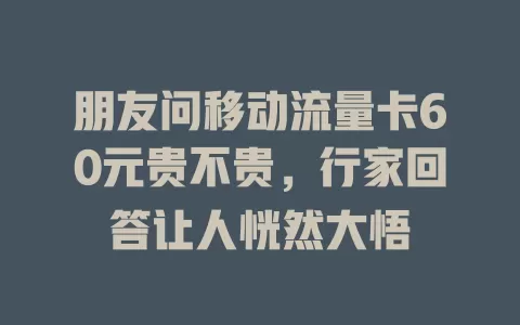 朋友问移动流量卡60元贵不贵，行家回答让人恍然大悟