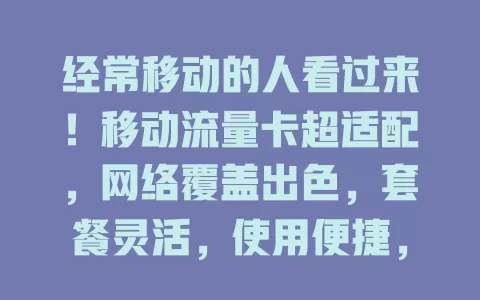 经常移动的人看过来！移动流量卡超适配，网络覆盖出色，套餐灵活，使用便捷，是移动生活的网络好伴侣！