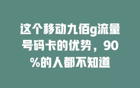 这个移动九佰g流量号码卡的优势，90%的人都不知道