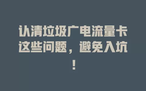 认清垃圾广电流量卡这些问题，避免入坑！