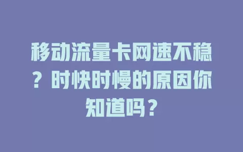 移动流量卡网速不稳？时快时慢的原因你知道吗？
