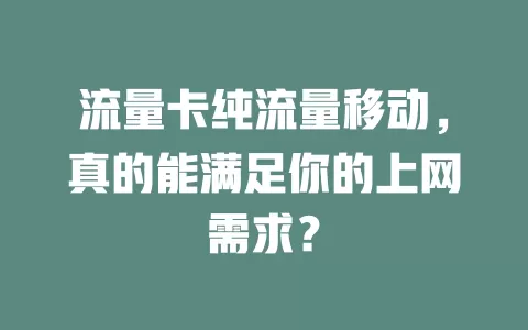 流量卡纯流量移动，真的能满足你的上网需求？