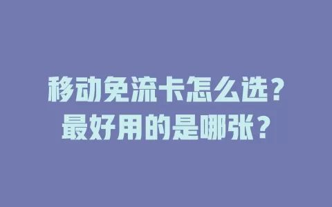 移动免流卡怎么选？最好用的是哪张？
