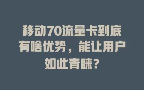 移动70流量卡到底有啥优势，能让用户如此青睐？