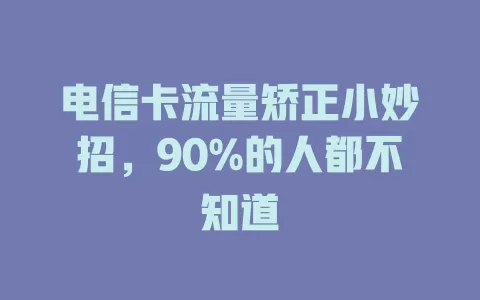 电信卡流量矫正小妙招，90%的人都不知道
