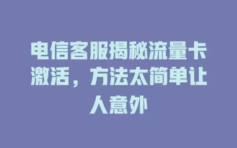 电信客服揭秘流量卡激活，方法太简单让人意外