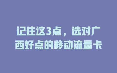 记住这3点，选对广西好点的移动流量卡