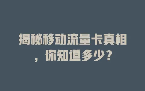 揭秘移动流量卡真相，你知道多少？