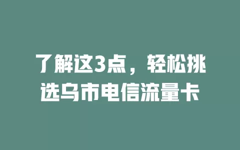 了解这3点，轻松挑选乌市电信流量卡