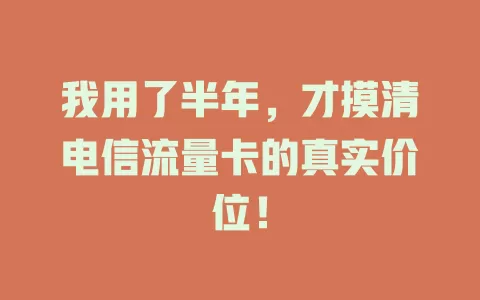 我用了半年，才摸清电信流量卡的真实价位！