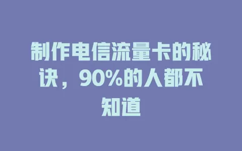 制作电信流量卡的秘诀，90%的人都不知道