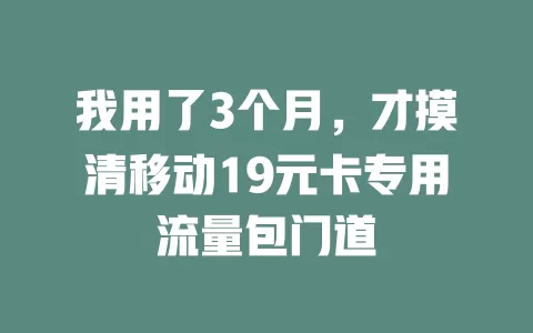 我用了3个月，才摸清移动19元卡专用流量包门道