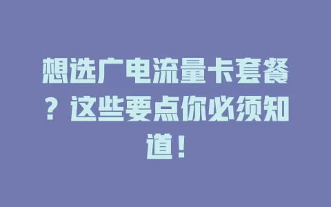 想选广电流量卡套餐？这些要点你必须知道！